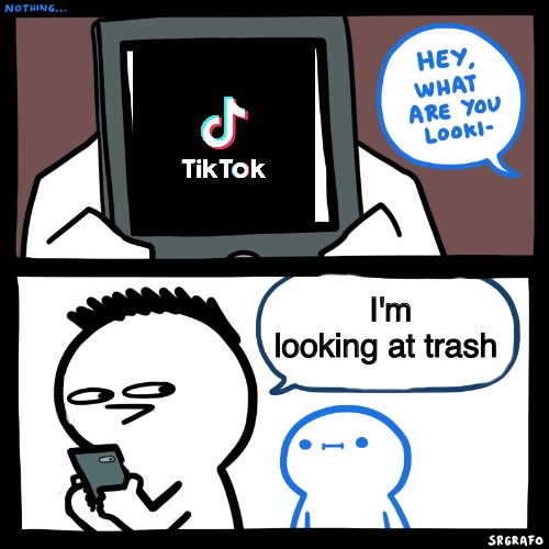 Trash | I'm looking at trash | image tagged in srgrafo what are you looking at,tiktok,tik tok,tiktok sucks,tik tok sucks,trash | made w/ Imgflip meme maker