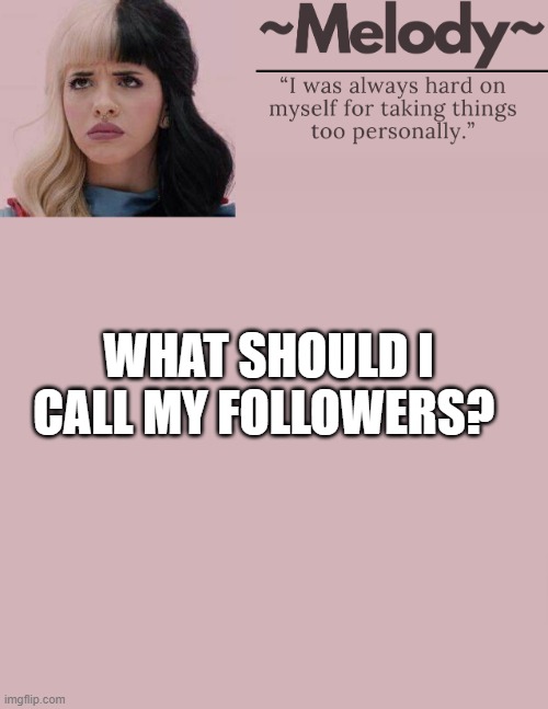 cuz y not | WHAT SHOULD I CALL MY FOLLOWERS? | image tagged in queen | made w/ Imgflip meme maker