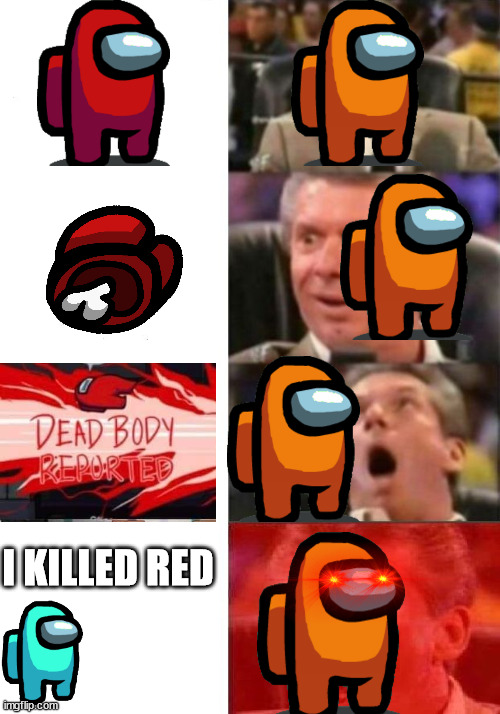 Cyan is the homie | I KILLED RED | image tagged in mr mcmahon reaction | made w/ Imgflip meme maker