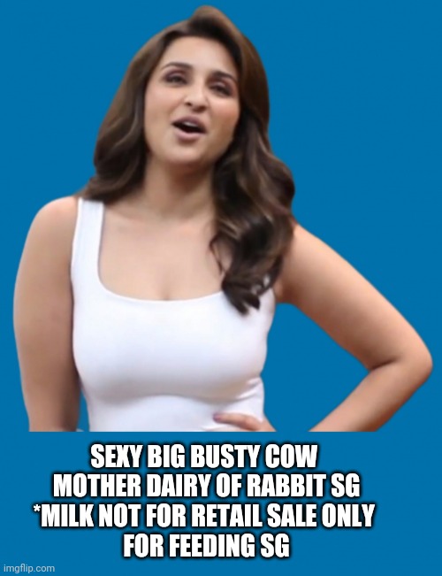 Parineeti Chopra hot busty | SEXY BIG BUSTY COW 
MOTHER DAIRY OF RABBIT SG
*MILK NOT FOR RETAIL SALE ONLY 
FOR FEEDING SG | image tagged in parineeti chopra hot | made w/ Imgflip meme maker