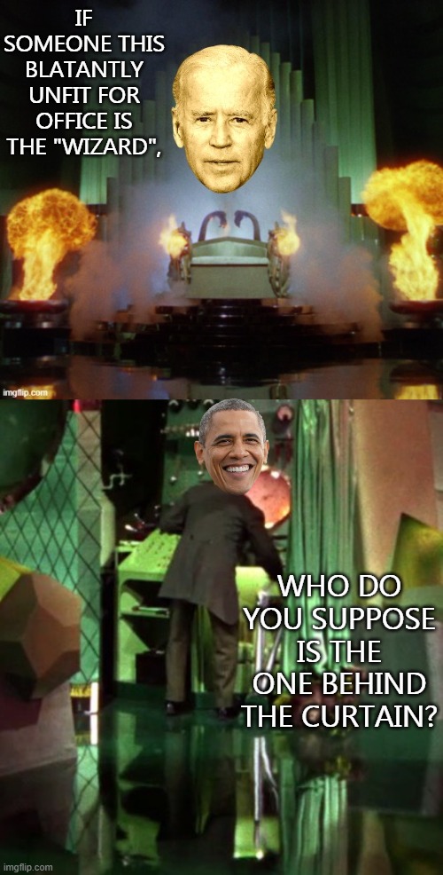 Welcome to the Third Term | IF SOMEONE THIS BLATANTLY UNFIT FOR OFFICE IS THE "WIZARD", WHO DO YOU SUPPOSE IS THE ONE BEHIND THE CURTAIN? | image tagged in wizard of oz exposed,biden,obama | made w/ Imgflip meme maker
