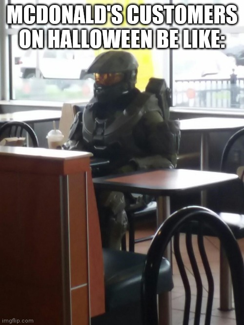 Master Chief In McDonalds | MCDONALD'S CUSTOMERS ON HALLOWEEN BE LIKE: | image tagged in master chief in mcdonalds | made w/ Imgflip meme maker