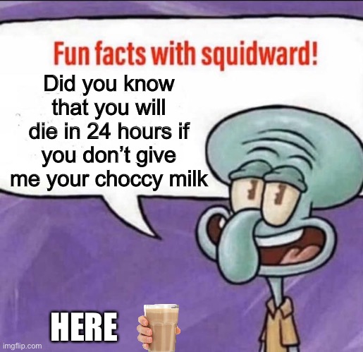 Fun Facts with Squidward | Did you know that you will die in 24 hours if you don’t give me your choccy milk; HERE | image tagged in fun facts with squidward | made w/ Imgflip meme maker