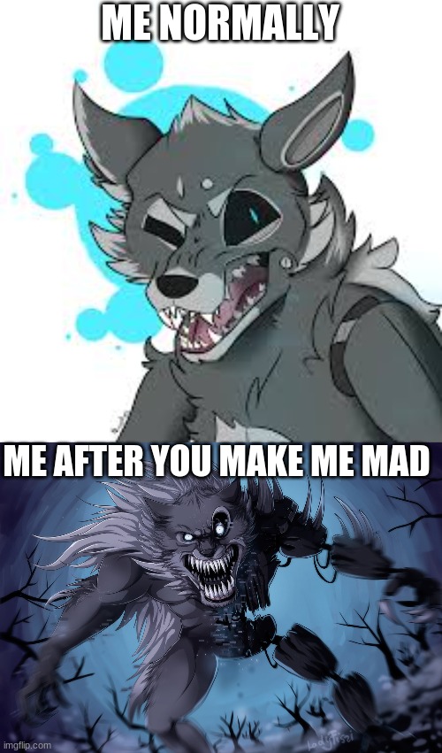 yeah thats me | ME NORMALLY; ME AFTER YOU MAKE ME MAD | image tagged in twisted wolf | made w/ Imgflip meme maker