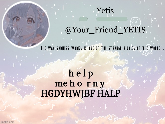 ya | h e l p
me h o  r n y 
HGDYHWJBF HALP | image tagged in cloudie yetis | made w/ Imgflip meme maker