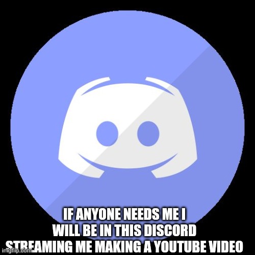 discord | IF ANYONE NEEDS ME I WILL BE IN THIS DISCORD STREAMING ME MAKING A YOUTUBE VIDEO | image tagged in discord | made w/ Imgflip meme maker