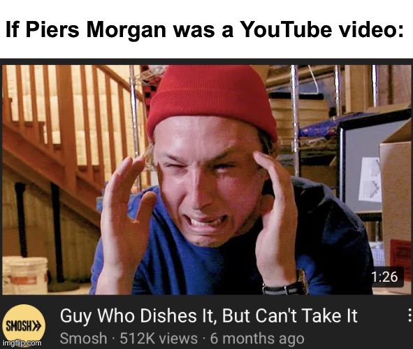 If Piers Morgan was a YouTube video | If Piers Morgan was a YouTube video: | image tagged in piers morgan,smosh,meghan markle,prince harry | made w/ Imgflip meme maker