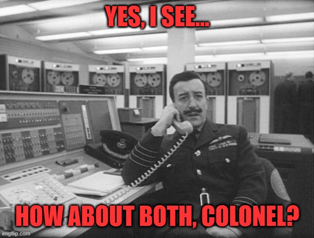 Mandrake - Dr Strangelove | YES, I SEE... HOW ABOUT BOTH, COLONEL? | image tagged in mandrake - dr strangelove | made w/ Imgflip meme maker