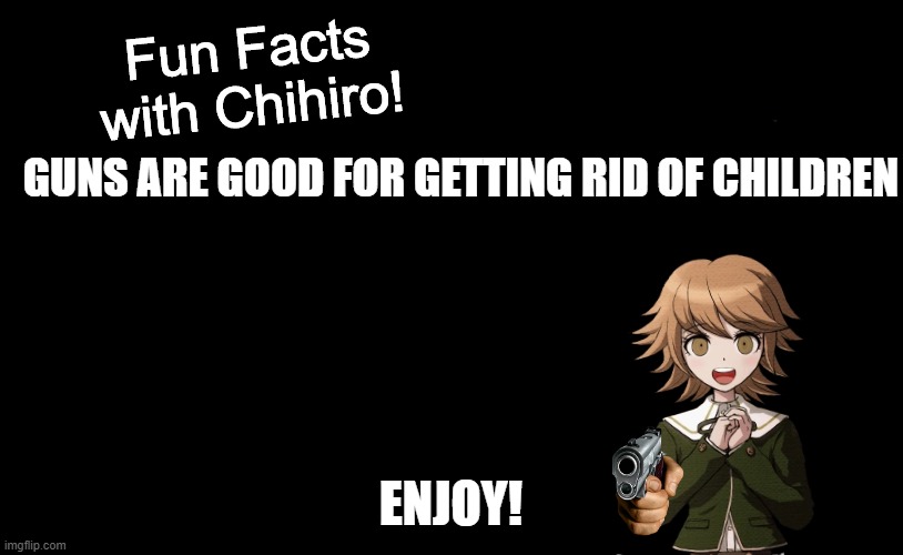 Fun Facts with Chihiro Template (Danganronpa: THH) | GUNS ARE GOOD FOR GETTING RID OF CHILDREN; ENJOY! | image tagged in fun facts with chihiro template danganronpa thh | made w/ Imgflip meme maker
