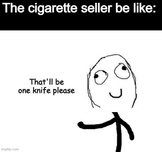 Blank White Template | The cigarette seller be like: That'll be one knife please | image tagged in blank white template | made w/ Imgflip meme maker