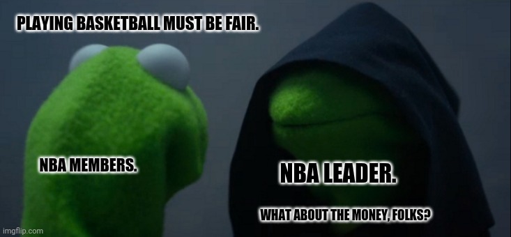 Evil Kermit | PLAYING BASKETBALL MUST BE FAIR. NBA MEMBERS. NBA LEADER. WHAT ABOUT THE MONEY, FOLKS? | image tagged in memes,evil kermit,lebron james | made w/ Imgflip meme maker