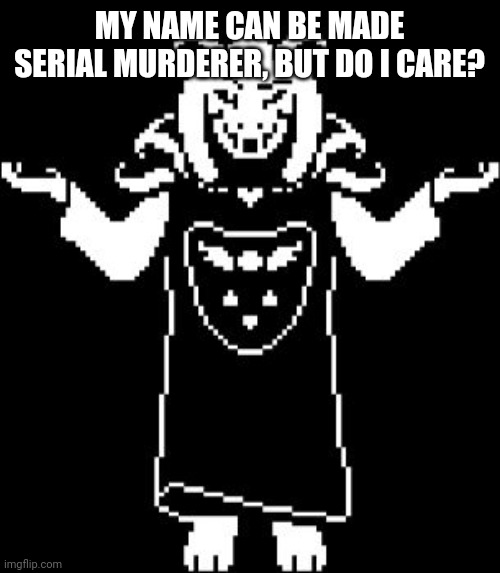 Asriel Shrug | MY NAME CAN BE MADE SERIAL MURDERER, BUT DO I CARE? | image tagged in asriel shrug | made w/ Imgflip meme maker
