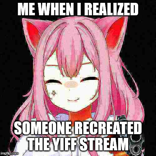 ME WHEN I REALIZED; SOMEONE RECREATED THE YIFF STREAM | made w/ Imgflip meme maker