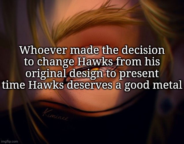 Just my personal opinion | Whoever made the decision to change Hawks from his original design to present time Hawks deserves a good metal | image tagged in hawks,my hero academia,anime | made w/ Imgflip meme maker