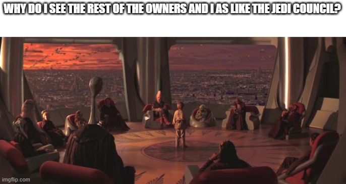 Jedi council | WHY DO I SEE THE REST OF THE OWNERS AND I AS LIKE THE JEDI COUNCIL? | image tagged in jedi council | made w/ Imgflip meme maker