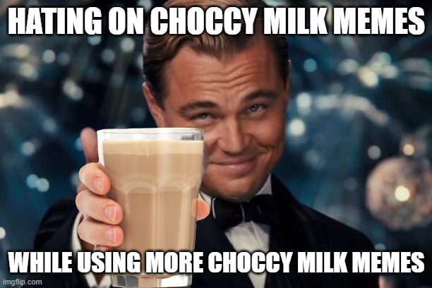 Leonardo Dicaprio Cheers Meme | HATING ON CHOCCY MILK MEMES; WHILE USING MORE CHOCCY MILK MEMES | image tagged in memes,leonardo dicaprio cheers | made w/ Imgflip meme maker