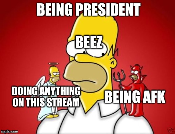 he does nothing | BEING PRESIDENT; BEEZ; BEING AFK; DOING ANYTHING ON THIS STREAM | image tagged in homer simpson angel devil textbox | made w/ Imgflip meme maker