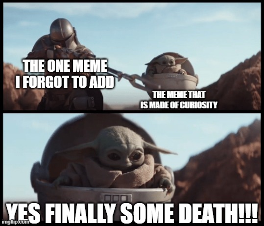 that feeling of regret.... | THE ONE MEME I FORGOT TO ADD; THE MEME THAT IS MADE OF CURIOSITY; YES FINALLY SOME DEATH!!! | image tagged in baby yoda | made w/ Imgflip meme maker