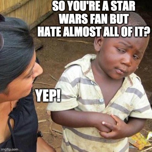 "Fan" | SO YOU'RE A STAR WARS FAN BUT HATE ALMOST ALL OF IT? YEP! | image tagged in memes,third world skeptical kid,star wars,fandom,toxic,the fandom menace | made w/ Imgflip meme maker