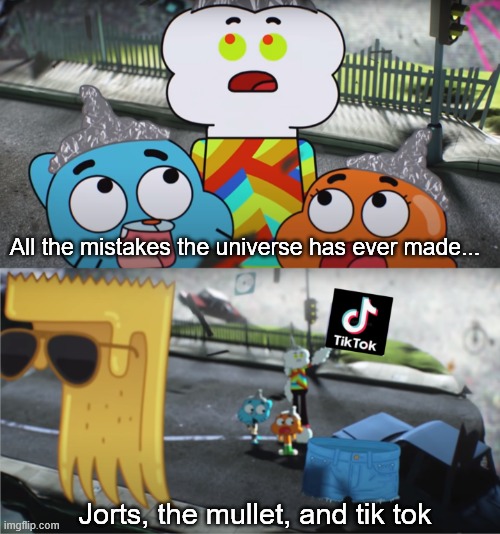 Tik Tok was truly a mistake. | All the mistakes the universe has ever made... Jorts, the mullet, and tik tok | image tagged in tiktok sucks,the amazing world of gumball,all the mistakes the universe has ever made | made w/ Imgflip meme maker