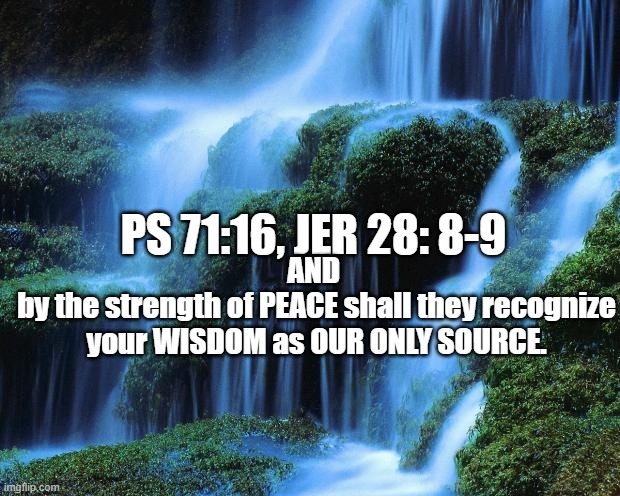 Waterfall | AND 
by the strength of PEACE shall they recognize your WISDOM as OUR ONLY SOURCE. PS 71:16, JER 28: 8-9 | image tagged in waterfall | made w/ Imgflip meme maker