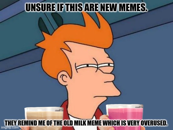 Futurama Fry Meme | UNSURE IF THIS ARE NEW MEMES. THEY REMIND ME OF THE OLD MILK MEME WHICH IS VERY OVERUSED. | image tagged in memes,blue futurama fry,milky way | made w/ Imgflip meme maker