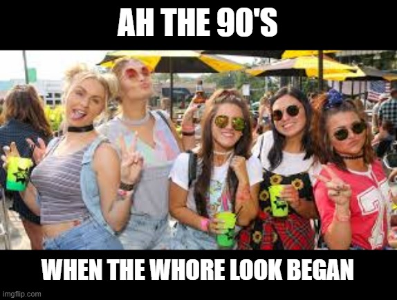 Loose Morals Started in... | AH THE 90'S; WHEN THE WHORE LOOK BEGAN | image tagged in 90s kids | made w/ Imgflip meme maker