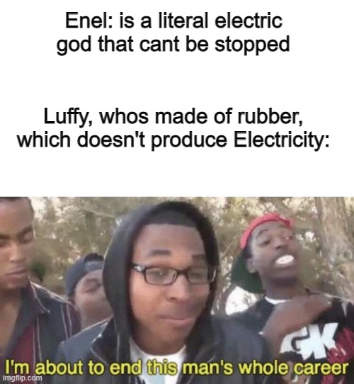 Enel: is a literal electric god that cant be stopped; Luffy, whos made of rubber, which doesn't produce Electricity: | image tagged in blank white template,i m about to end this man s whole career | made w/ Imgflip meme maker