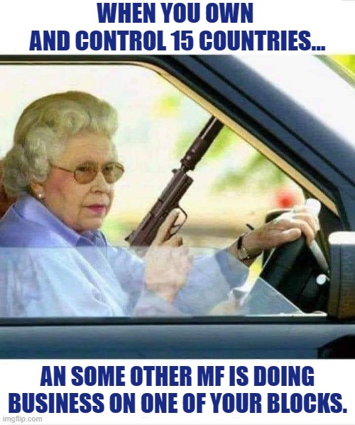 Ridin' Dirty | WHEN YOU OWN 
AND CONTROL 15 COUNTRIES... AN SOME OTHER MF IS DOING BUSINESS ON ONE OF YOUR BLOCKS. | image tagged in bent on revenge,ridin dirty meme,gangsta shyt | made w/ Imgflip meme maker