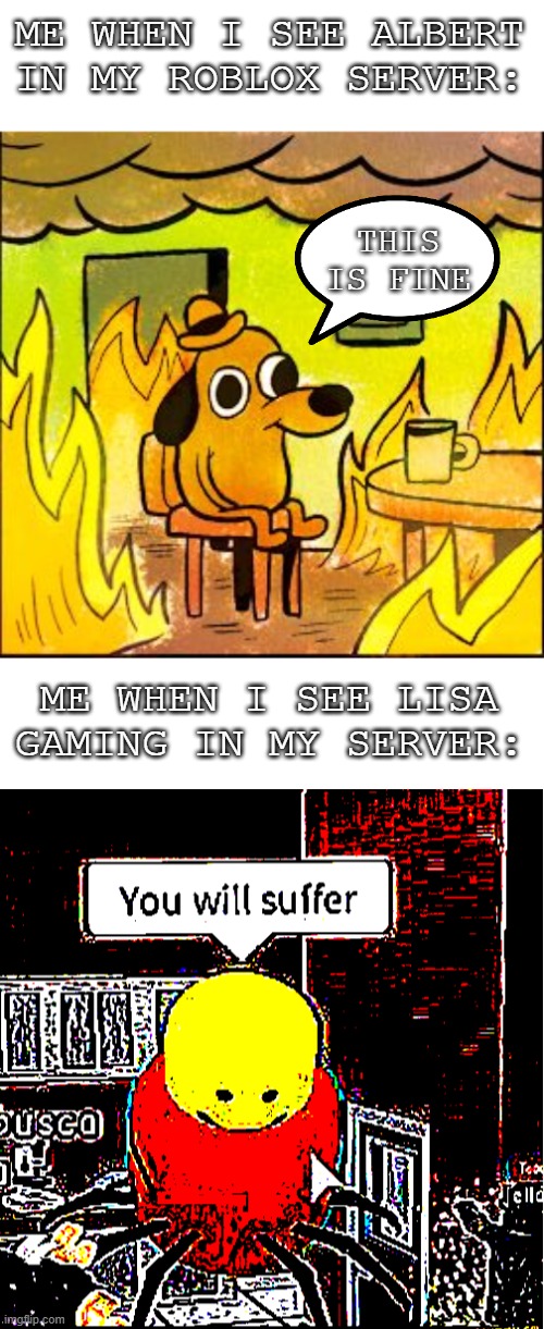 ME WHEN I SEE ALBERT IN MY ROBLOX SERVER:; THIS IS FINE; ME WHEN I SEE LISA GAMING IN MY SERVER: | image tagged in this is fine,you will suffer | made w/ Imgflip meme maker