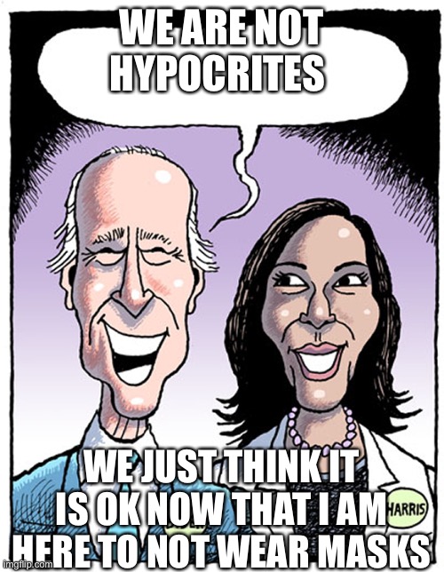 Biden Harris Blank Cartoon | WE ARE NOT HYPOCRITES; WE JUST THINK IT IS OK NOW THAT I AM HERE TO NOT WEAR MASKS | image tagged in biden harris blank cartoon | made w/ Imgflip meme maker