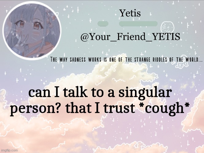 ya | can I talk to a singular person? that I trust *cough* | image tagged in cloudie yetis | made w/ Imgflip meme maker