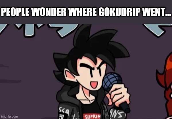 He went straight to beatboxin and rapping | PEOPLE WONDER WHERE GOKUDRIP WENT... | made w/ Imgflip meme maker