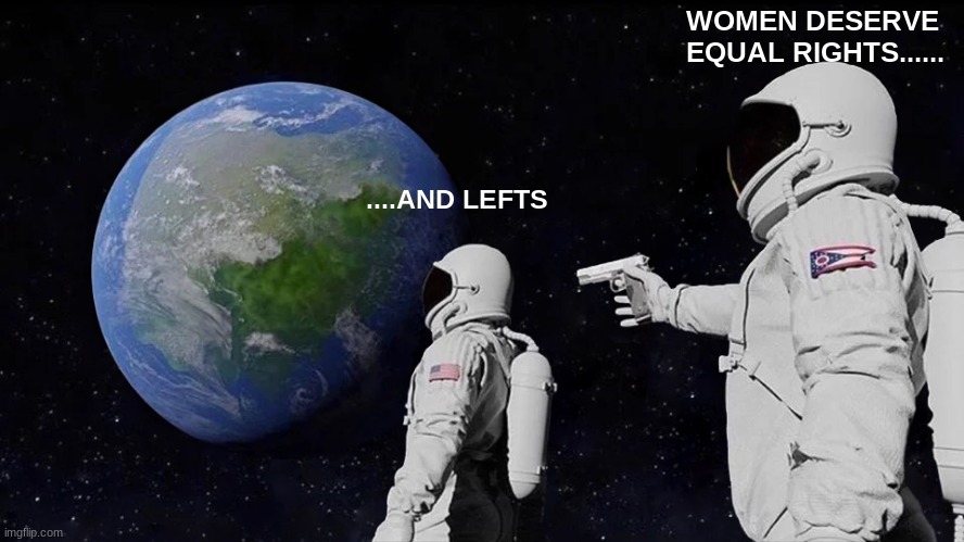 Always Has Been Meme | WOMEN DESERVE EQUAL RIGHTS...... ....AND LEFTS | image tagged in memes,always has been | made w/ Imgflip meme maker