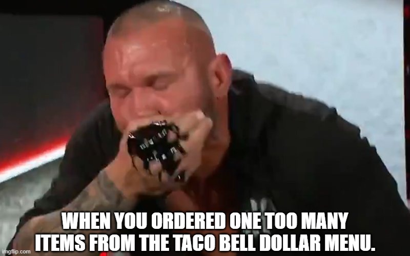 Tummy Trouble... | WHEN YOU ORDERED ONE TOO MANY ITEMS FROM THE TACO BELL DOLLAR MENU. | image tagged in randy orton,taco bell,wwe | made w/ Imgflip meme maker