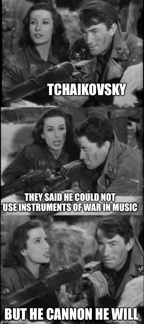 Bad Pun Peck |  TCHAIKOVSKY; THEY SAID HE COULD NOT USE INSTRUMENTS OF WAR IN MUSIC; BUT HE CANNON HE WILL | image tagged in gregory peck,tchaikovsky,cannon,music,memes,puns | made w/ Imgflip meme maker