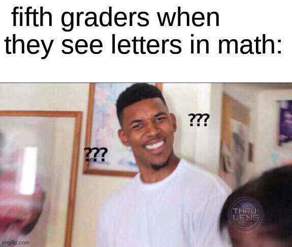 what??? letters???? | fifth graders when they see letters in math: | image tagged in black guy confused,funny | made w/ Imgflip meme maker