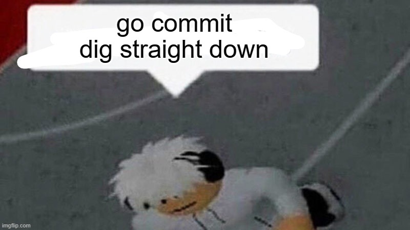 Go commit X | go commit dig straight down | image tagged in go commit x | made w/ Imgflip meme maker