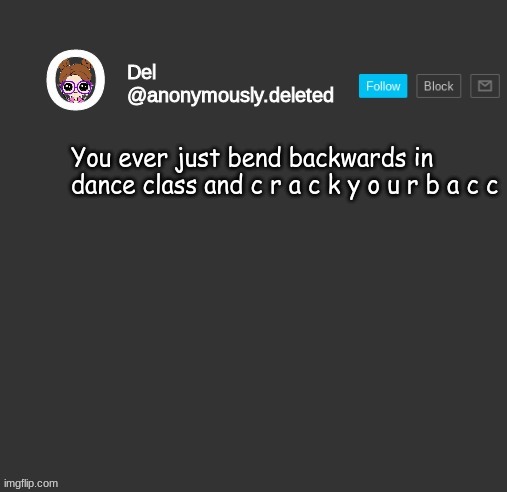 "OOO MY BACC" | You ever just bend backwards in dance class and c r a c k y o u r b a c c | image tagged in del announcement | made w/ Imgflip meme maker