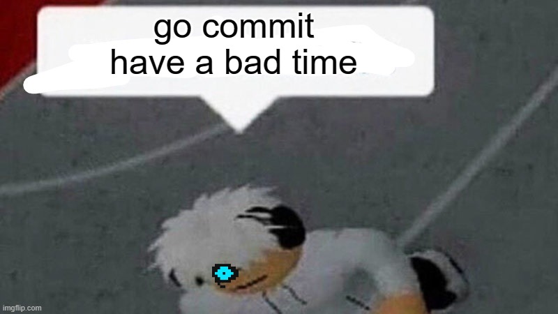 Go commit X | go commit have a bad time | image tagged in go commit x | made w/ Imgflip meme maker
