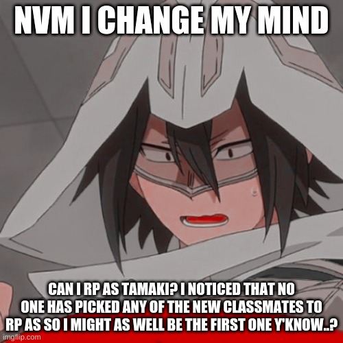 waiaitiiwaiititiwait could I be Tamaki instead? | NVM I CHANGE MY MIND; CAN I RP AS TAMAKI? I NOTICED THAT NO ONE HAS PICKED ANY OF THE NEW CLASSMATES TO RP AS SO I MIGHT AS WELL BE THE FIRST ONE Y'KNOW..? | made w/ Imgflip meme maker