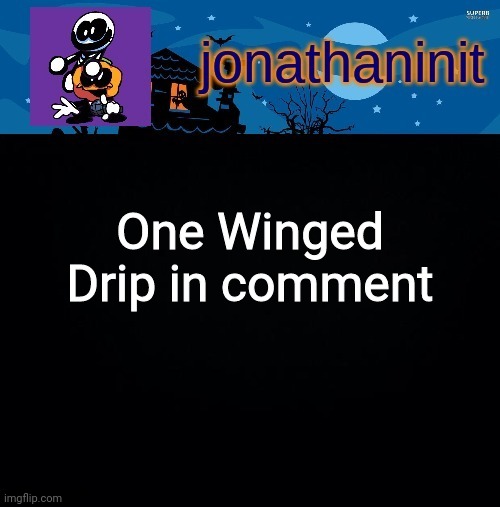 Link in | One Winged Drip in comment | image tagged in jonathaninit's spooky month | made w/ Imgflip meme maker