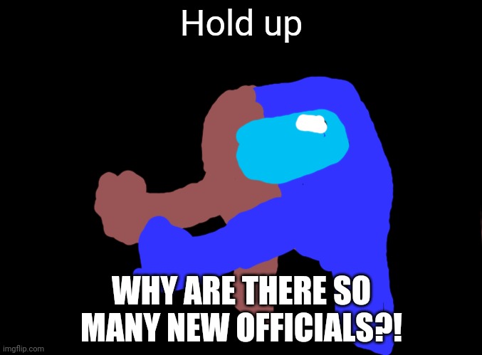 This will be a template | Hold up; WHY ARE THERE SO MANY NEW OFFICIALS?! | image tagged in blank black,hold up | made w/ Imgflip meme maker