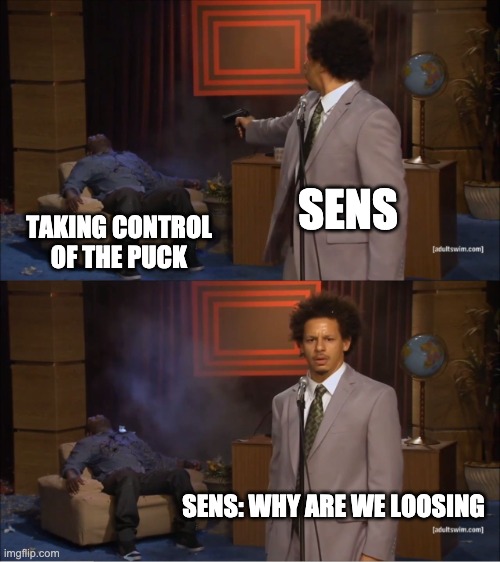 Who Killed Hannibal Meme | SENS; TAKING CONTROL OF THE PUCK; SENS: WHY ARE WE LOOSING | image tagged in memes,who killed hannibal | made w/ Imgflip meme maker