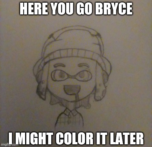 HERE YOU GO BRYCE; I MIGHT COLOR IT LATER | made w/ Imgflip meme maker