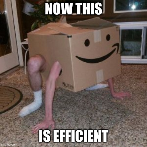 Amazon Box Guy | NOW THIS; IS EFFICIENT | image tagged in amazon box guy | made w/ Imgflip meme maker