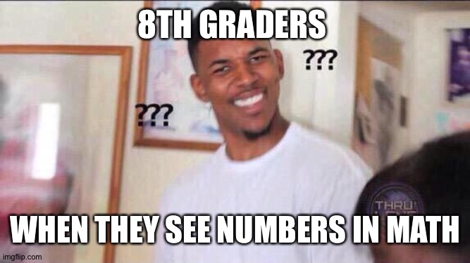 Black guy confused | 8TH GRADERS WHEN THEY SEE NUMBERS IN MATH | image tagged in black guy confused | made w/ Imgflip meme maker