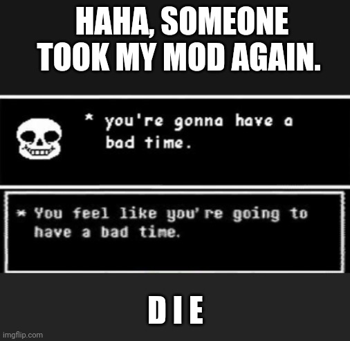 *Megalovania intensifies* | HAHA, SOMEONE TOOK MY MOD AGAIN. D I E | image tagged in bad times | made w/ Imgflip meme maker