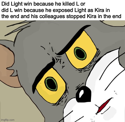 The real question (spoiler) | Did Light win because he killed L or did L win because he exposed Light as Kira in the end and his colleagues stopped Kira in the end | image tagged in memes,unsettled tom,death note,anime,anime meme | made w/ Imgflip meme maker