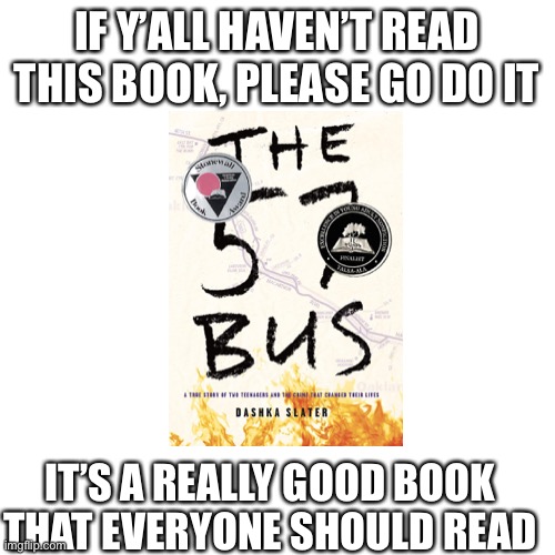 Blank Transparent Square | IF Y’ALL HAVEN’T READ THIS BOOK, PLEASE GO DO IT; IT’S A REALLY GOOD BOOK THAT EVERYONE SHOULD READ | image tagged in memes,blank transparent square | made w/ Imgflip meme maker